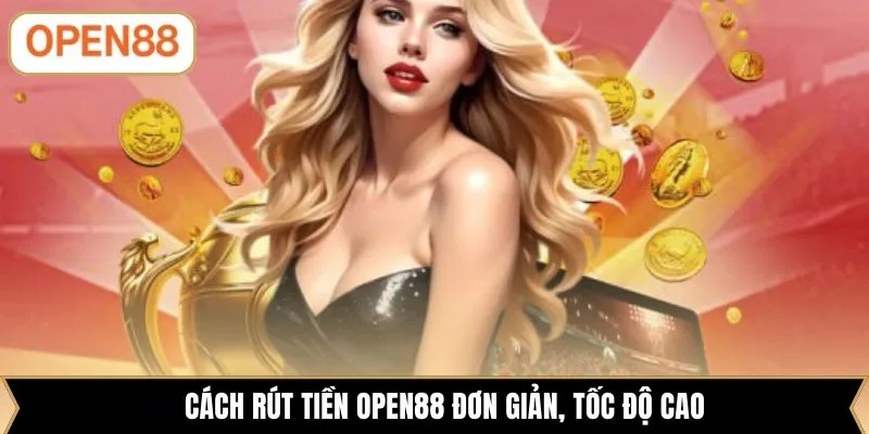 Cách rút tiền OPEN88 đơn giản, tốc độ cao