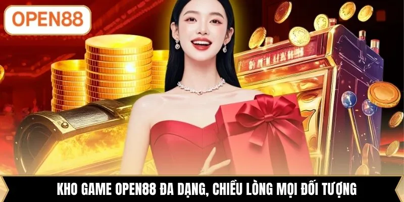 Kho game OPEN88 đa dạng, chiều lòng mọi đối tượng