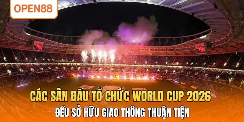 Các sân đấu tổ chức World Cup 2026 đều sở hữu giao thông thuận tiện