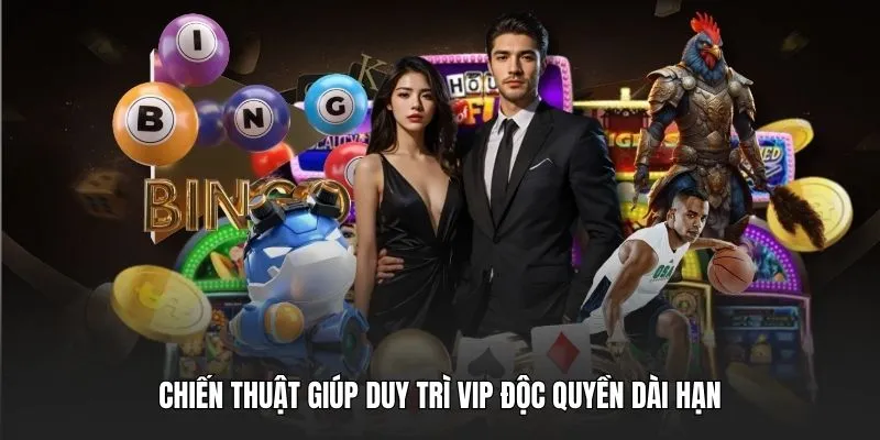 Chiến thuật giúp duy trì vip độc quyền dài hạn