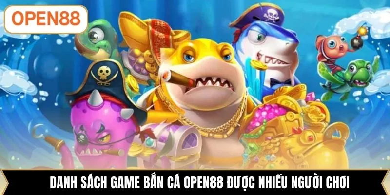 Danh sách game bắn cá OPEN88 được nhiều người chơi