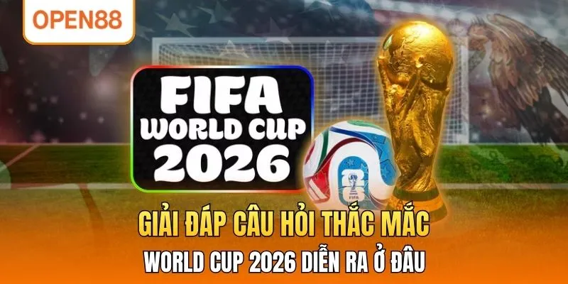 Giải đáp về câu hỏi World Cup 2026 diễn ra ở đâu?