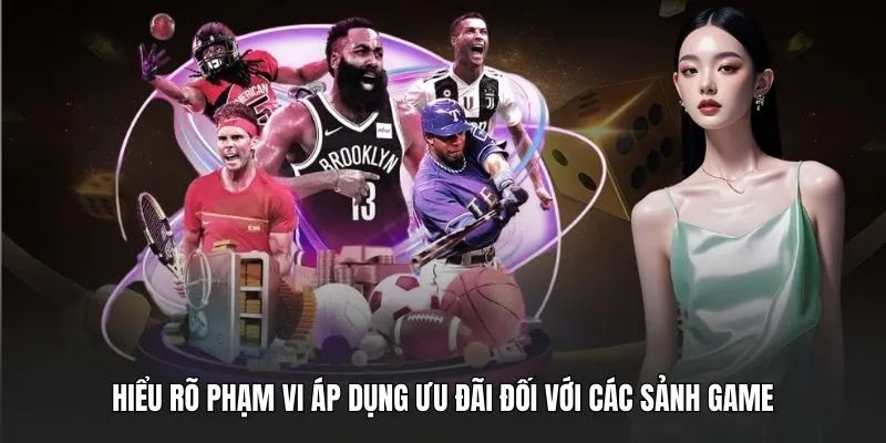 Hiểu rõ phạm vi áp dụng ưu đãi đối với các sảnh game