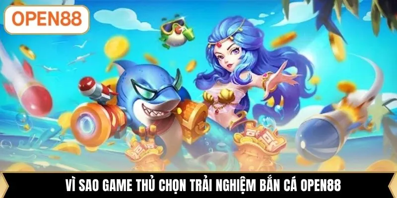 Vì sao game thủ chọn trải nghiệm bắn cá OPEN88
