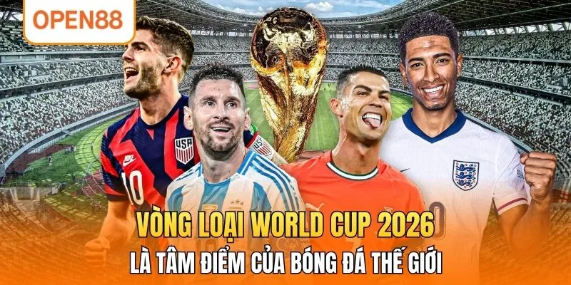 Vòng loại World Cup 2026 là tâm điểm của bóng đá thế giới