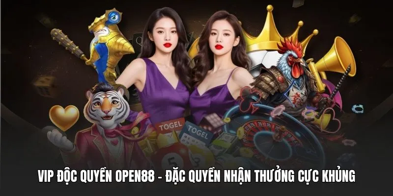 Vip Độc Quyền OPEN88 - Đặc Quyền Nhận Thưởng Cực Khủng
