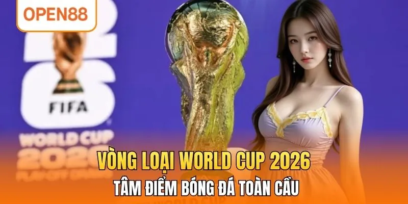 Vòng Loại World Cup 2026 - Tâm Điểm Bóng Đá Toàn Cầu